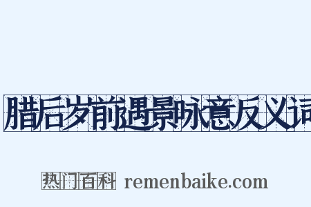 腊后岁前遇景咏意反义词是什么意思的图片